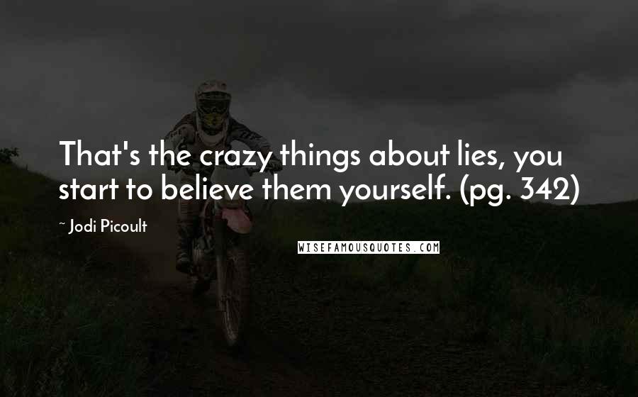 Jodi Picoult Quotes: That's the crazy things about lies, you start to believe them yourself. (pg. 342)