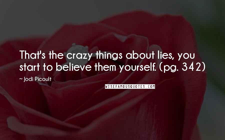 Jodi Picoult Quotes: That's the crazy things about lies, you start to believe them yourself. (pg. 342)