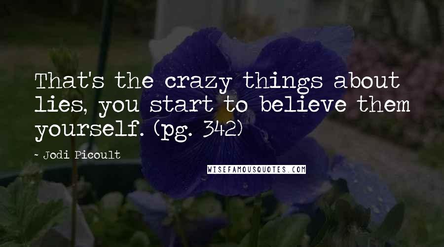 Jodi Picoult Quotes: That's the crazy things about lies, you start to believe them yourself. (pg. 342)