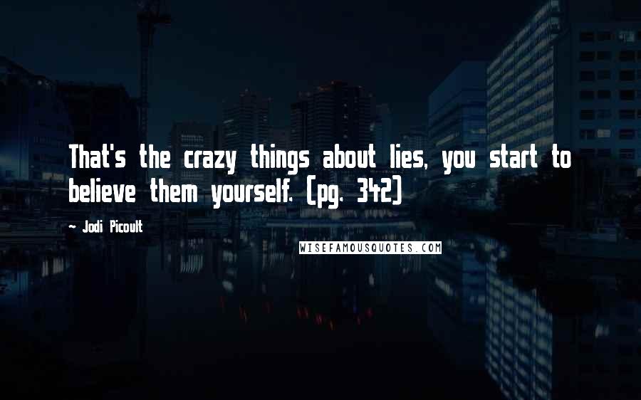 Jodi Picoult Quotes: That's the crazy things about lies, you start to believe them yourself. (pg. 342)