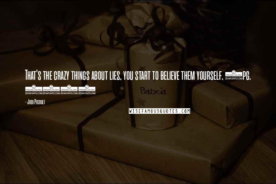 Jodi Picoult Quotes: That's the crazy things about lies, you start to believe them yourself. (pg. 342)