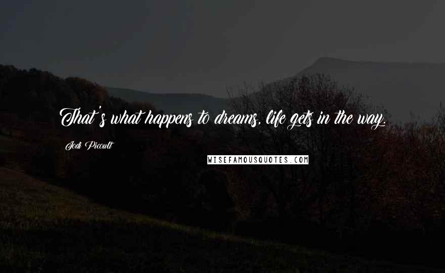 Jodi Picoult Quotes: That's what happens to dreams, life gets in the way.