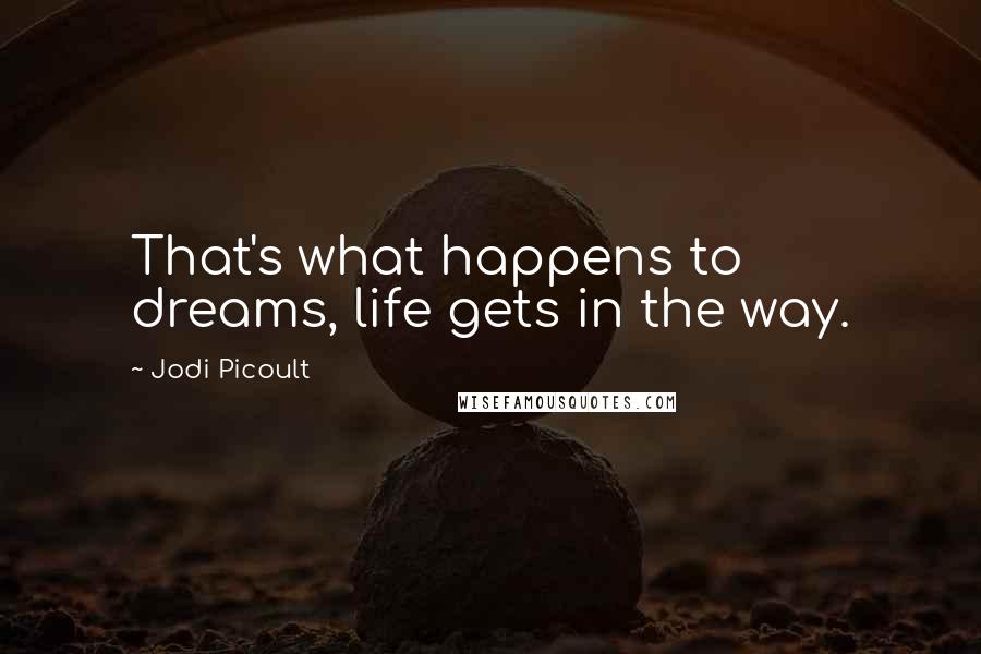 Jodi Picoult Quotes: That's what happens to dreams, life gets in the way.