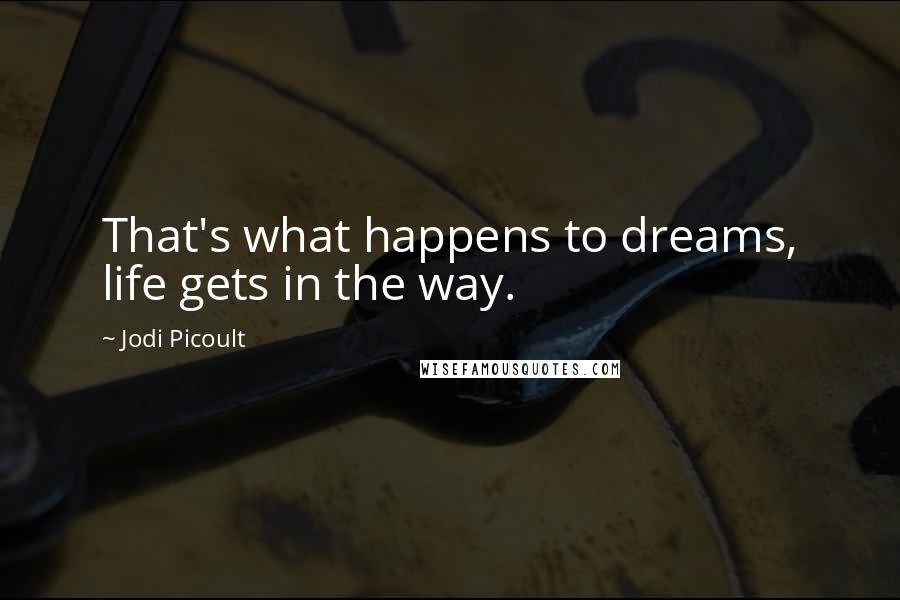 Jodi Picoult Quotes: That's what happens to dreams, life gets in the way.