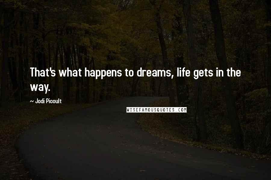 Jodi Picoult Quotes: That's what happens to dreams, life gets in the way.