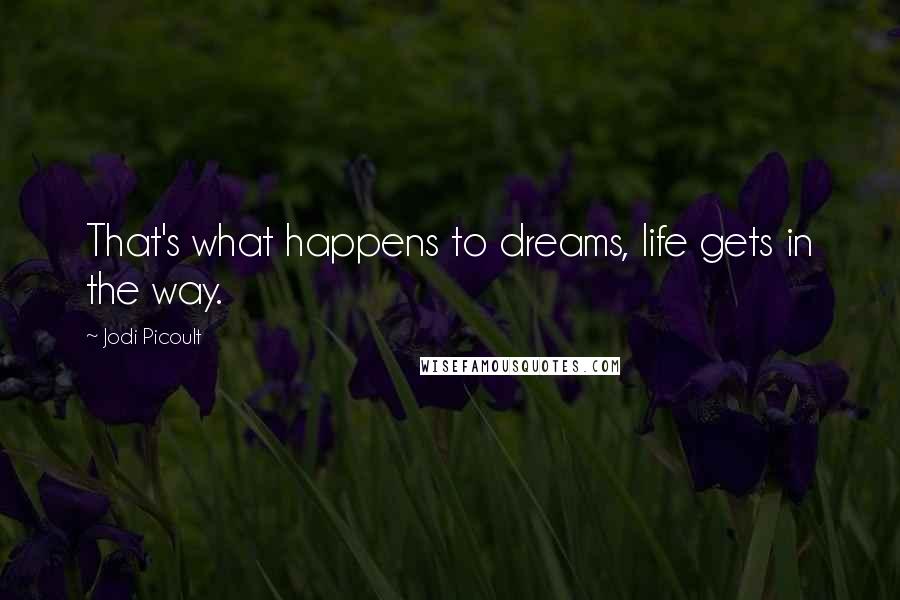 Jodi Picoult Quotes: That's what happens to dreams, life gets in the way.