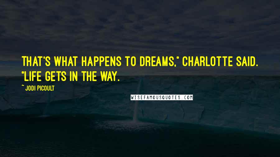 Jodi Picoult Quotes: That's what happens to dreams," Charlotte said. "Life gets in the way.