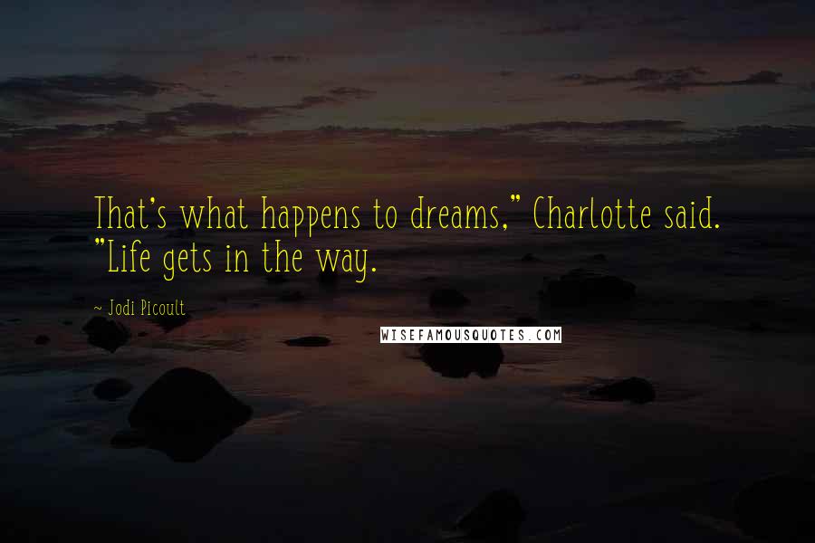 Jodi Picoult Quotes: That's what happens to dreams," Charlotte said. "Life gets in the way.