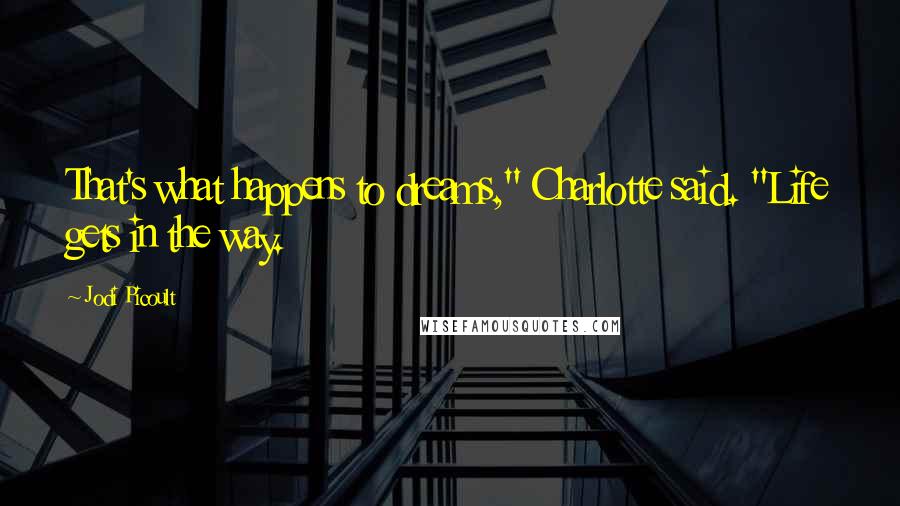 Jodi Picoult Quotes: That's what happens to dreams," Charlotte said. "Life gets in the way.