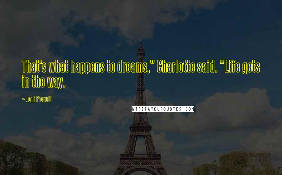 Jodi Picoult Quotes: That's what happens to dreams," Charlotte said. "Life gets in the way.