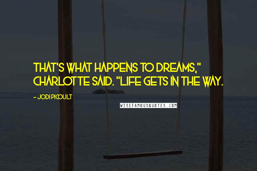Jodi Picoult Quotes: That's what happens to dreams," Charlotte said. "Life gets in the way.