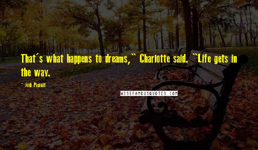 Jodi Picoult Quotes: That's what happens to dreams," Charlotte said. "Life gets in the way.