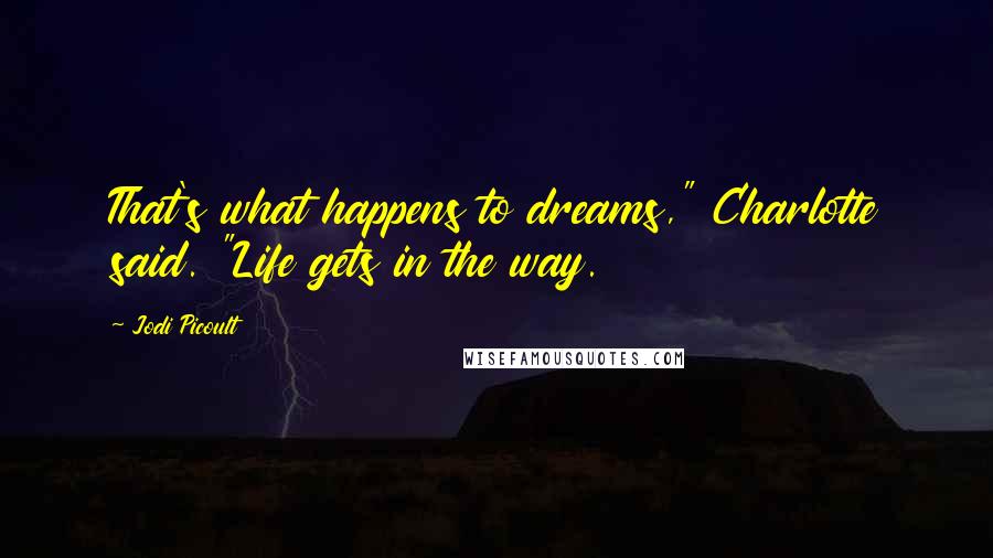 Jodi Picoult Quotes: That's what happens to dreams," Charlotte said. "Life gets in the way.