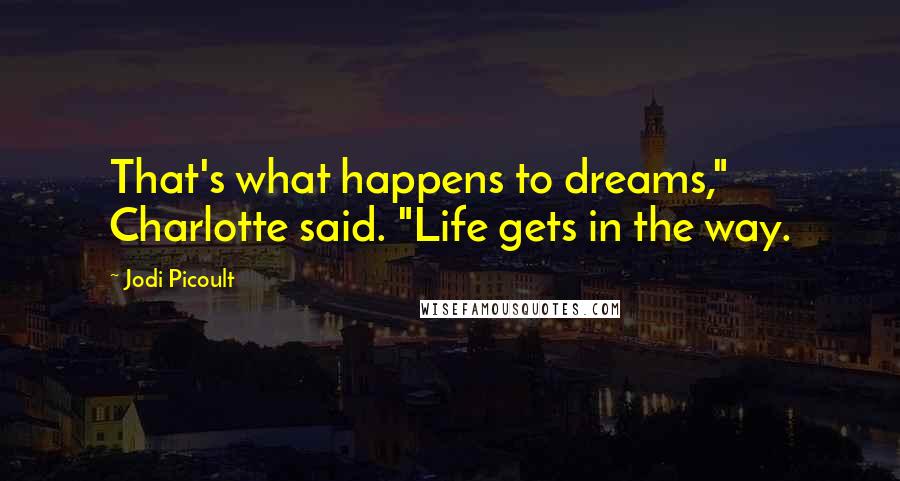 Jodi Picoult Quotes: That's what happens to dreams," Charlotte said. "Life gets in the way.