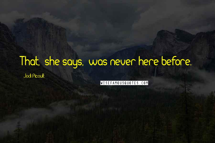 Jodi Picoult Quotes: That," she says, "was never here before.