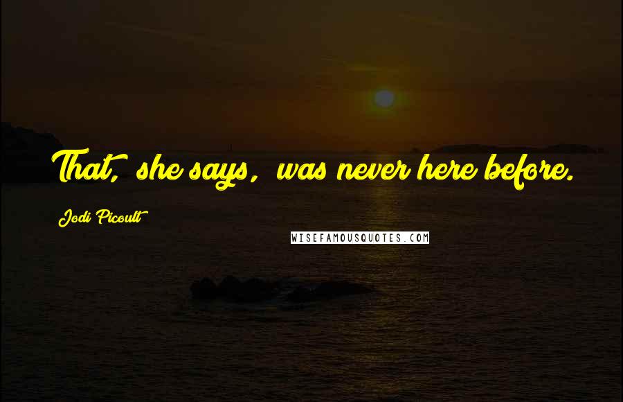 Jodi Picoult Quotes: That," she says, "was never here before.