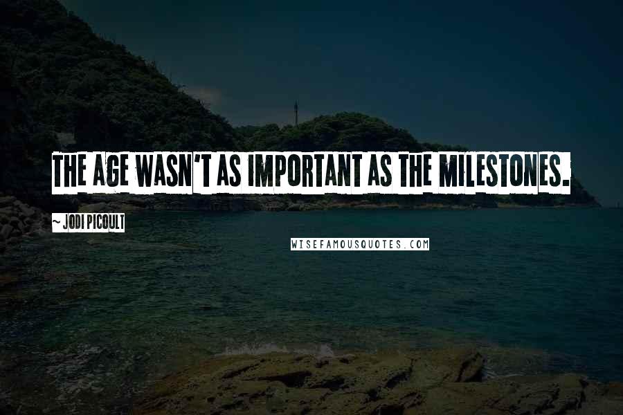 Jodi Picoult Quotes: The age wasn't as important as the milestones.