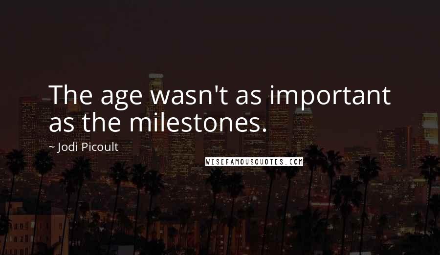 Jodi Picoult Quotes: The age wasn't as important as the milestones.