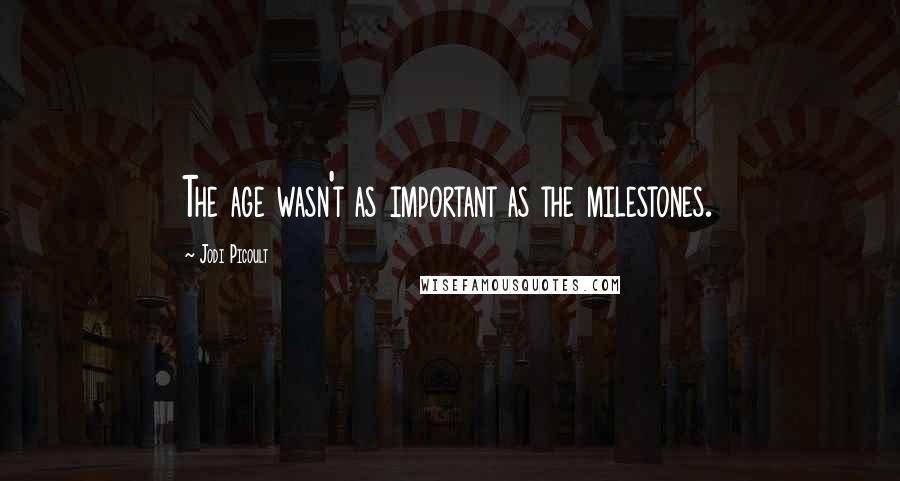 Jodi Picoult Quotes: The age wasn't as important as the milestones.