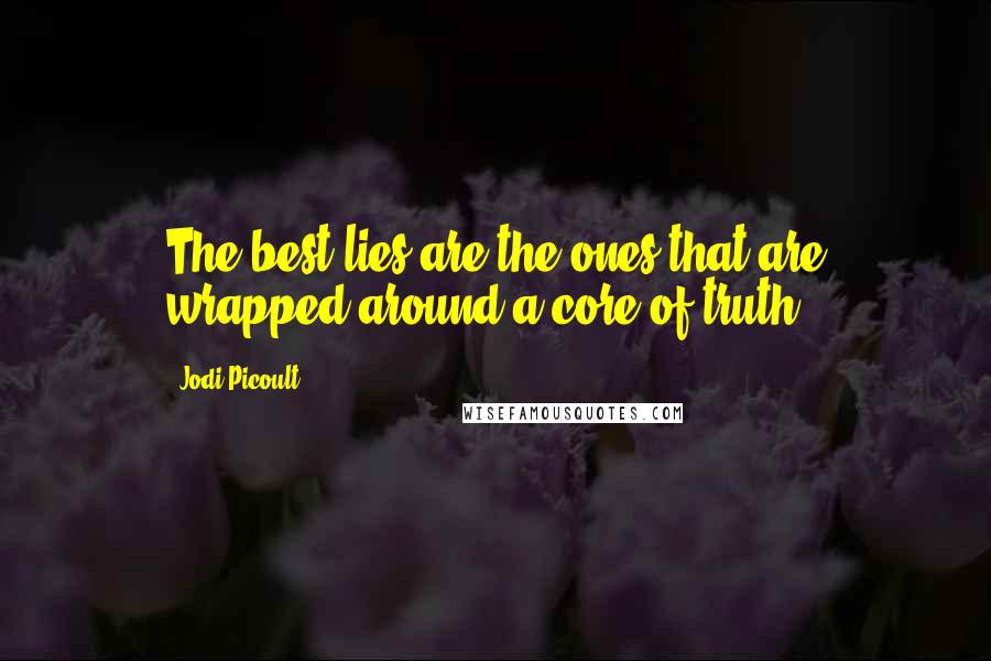 Jodi Picoult Quotes: The best lies are the ones that are wrapped around a core of truth.