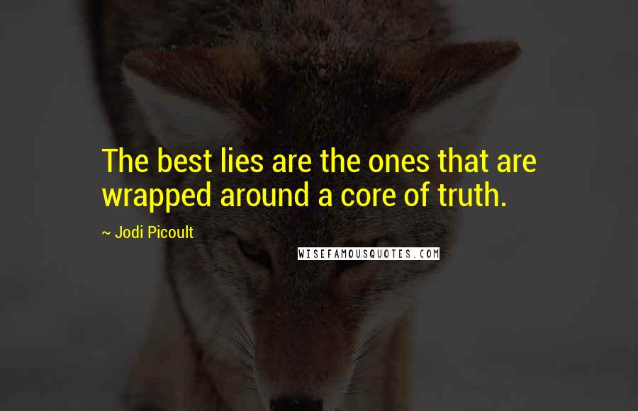 Jodi Picoult Quotes: The best lies are the ones that are wrapped around a core of truth.