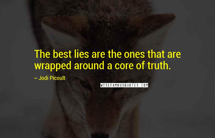 Jodi Picoult Quotes: The best lies are the ones that are wrapped around a core of truth.