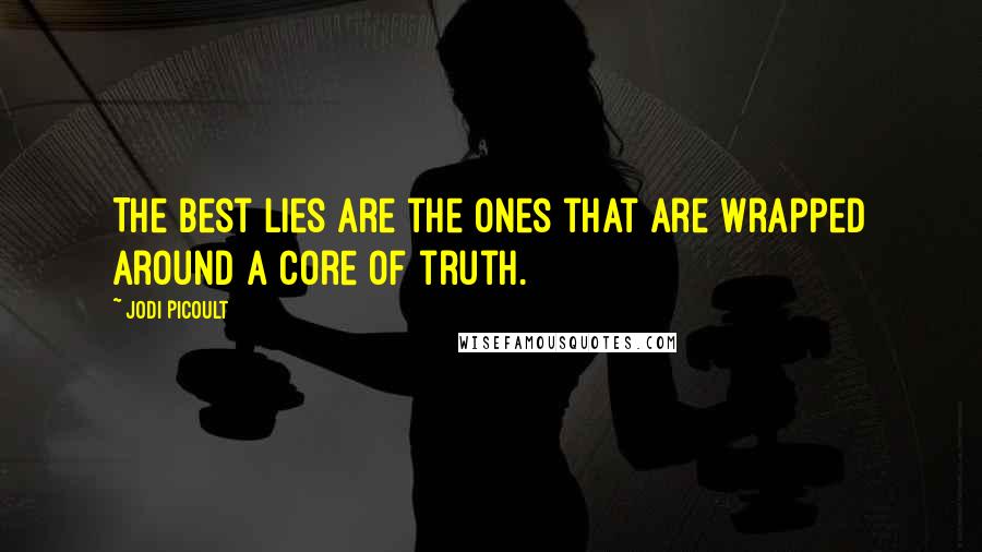 Jodi Picoult Quotes: The best lies are the ones that are wrapped around a core of truth.