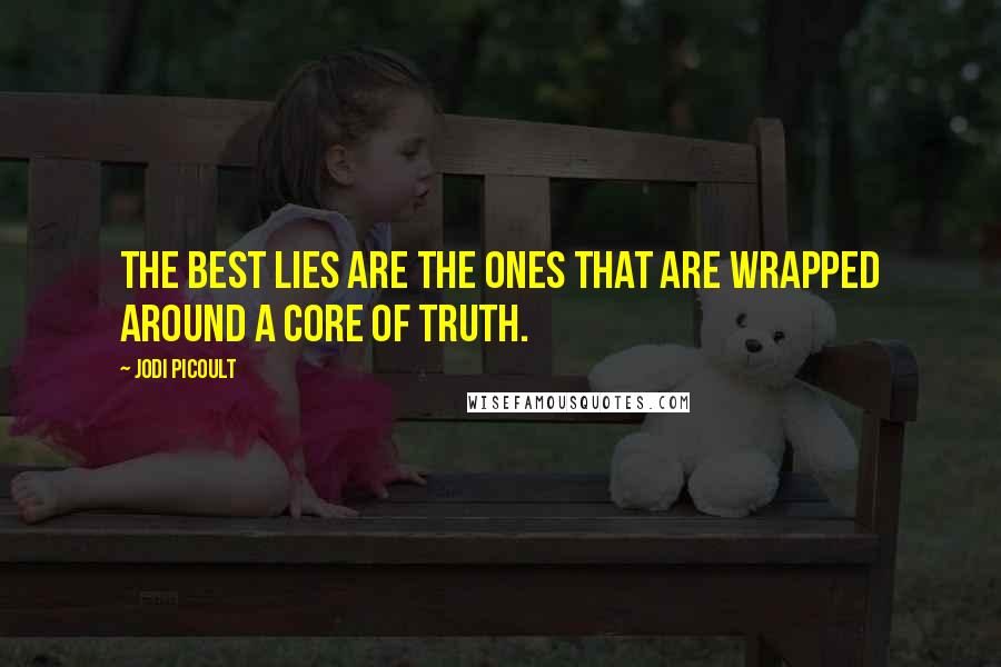 Jodi Picoult Quotes: The best lies are the ones that are wrapped around a core of truth.