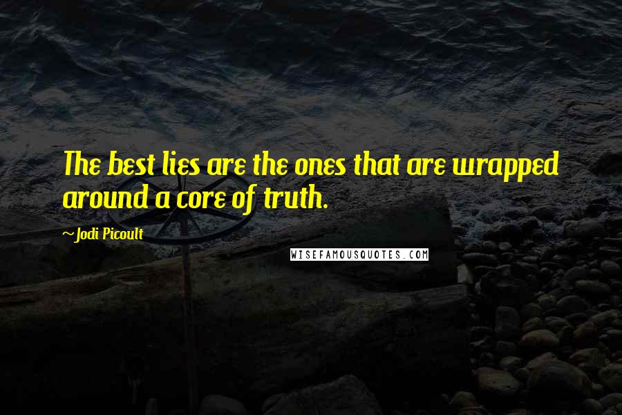 Jodi Picoult Quotes: The best lies are the ones that are wrapped around a core of truth.