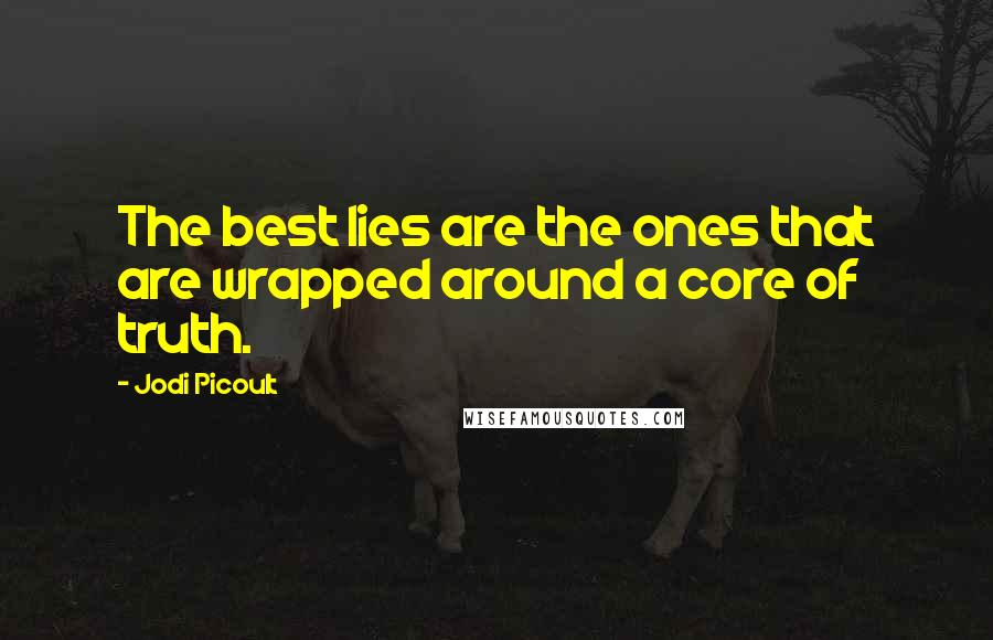 Jodi Picoult Quotes: The best lies are the ones that are wrapped around a core of truth.