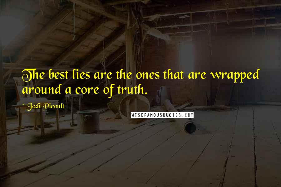 Jodi Picoult Quotes: The best lies are the ones that are wrapped around a core of truth.