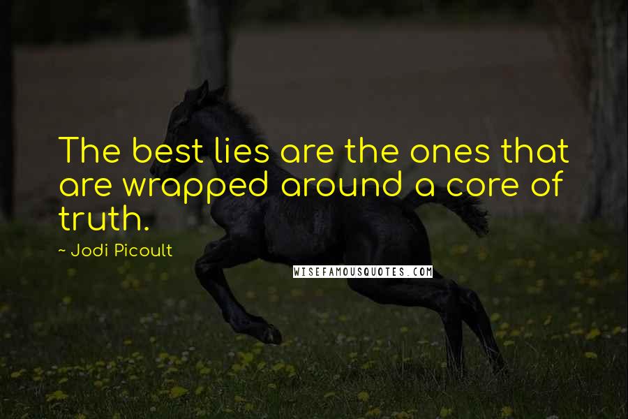 Jodi Picoult Quotes: The best lies are the ones that are wrapped around a core of truth.