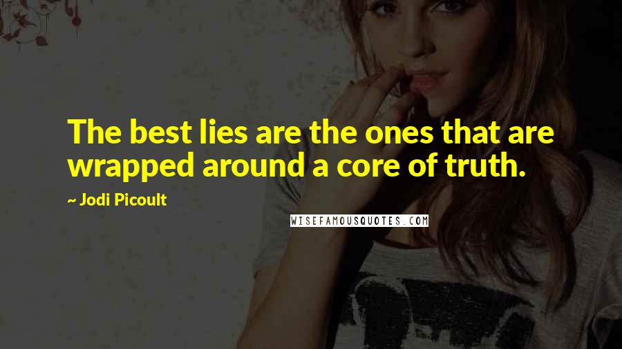 Jodi Picoult Quotes: The best lies are the ones that are wrapped around a core of truth.