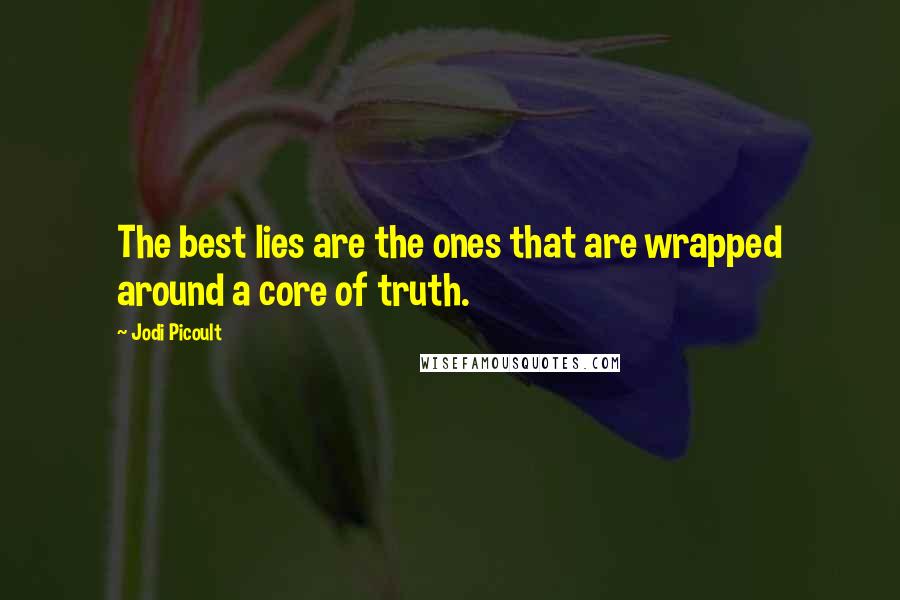 Jodi Picoult Quotes: The best lies are the ones that are wrapped around a core of truth.