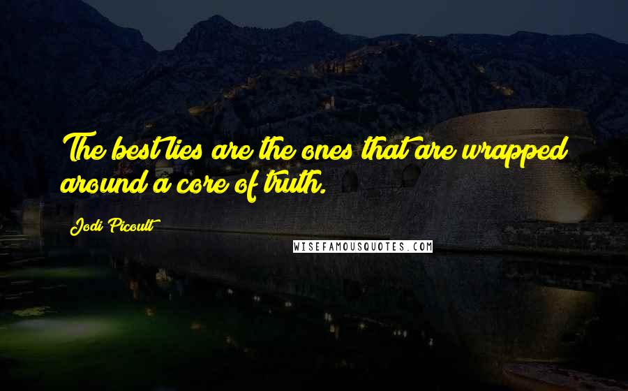 Jodi Picoult Quotes: The best lies are the ones that are wrapped around a core of truth.