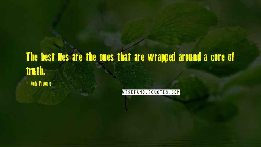 Jodi Picoult Quotes: The best lies are the ones that are wrapped around a core of truth.