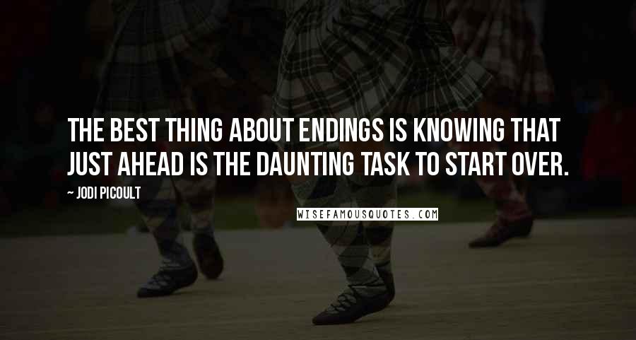 Jodi Picoult Quotes: The best thing about endings is knowing that just ahead is the daunting task to start over.