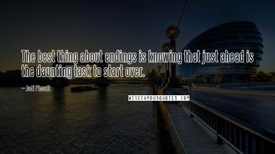 Jodi Picoult Quotes: The best thing about endings is knowing that just ahead is the daunting task to start over.