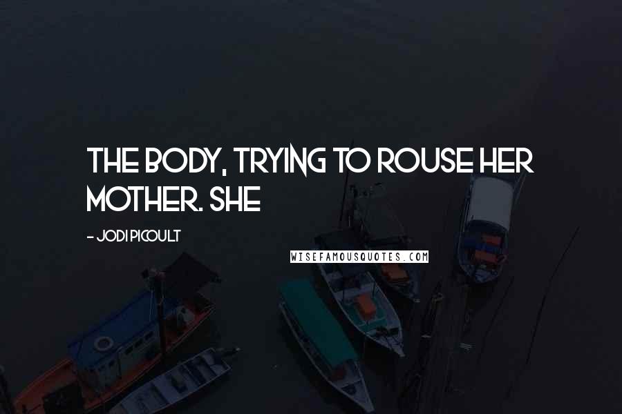 Jodi Picoult Quotes: the body, trying to rouse her mother. She