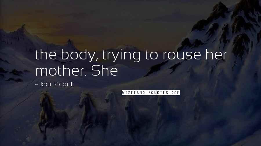 Jodi Picoult Quotes: the body, trying to rouse her mother. She