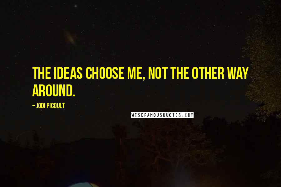 Jodi Picoult Quotes: The ideas choose me, not the other way around.