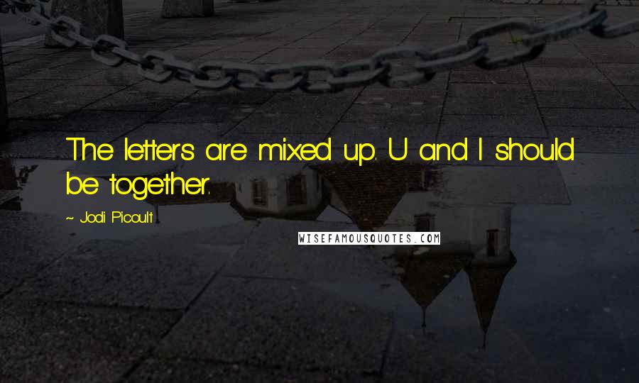 Jodi Picoult Quotes: The letters are mixed up. U and I should be together.