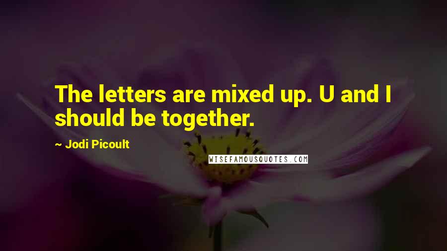 Jodi Picoult Quotes: The letters are mixed up. U and I should be together.
