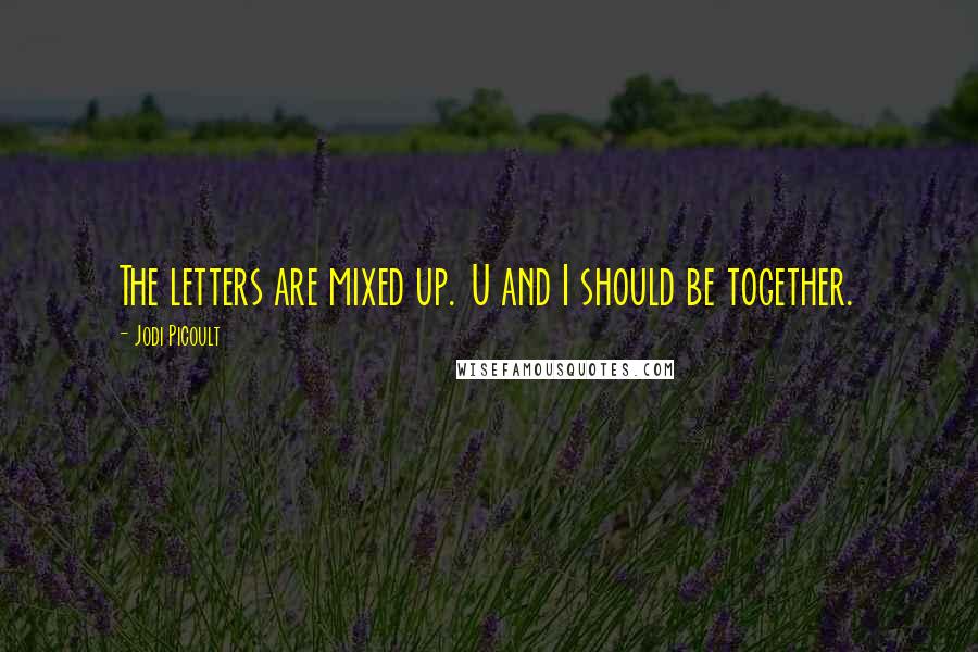 Jodi Picoult Quotes: The letters are mixed up. U and I should be together.