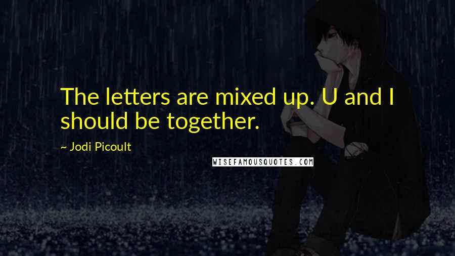 Jodi Picoult Quotes: The letters are mixed up. U and I should be together.