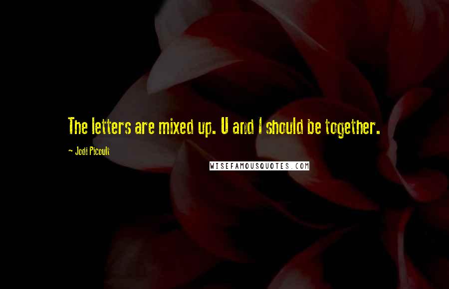 Jodi Picoult Quotes: The letters are mixed up. U and I should be together.