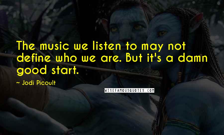 Jodi Picoult Quotes: The music we listen to may not define who we are. But it's a damn good start.