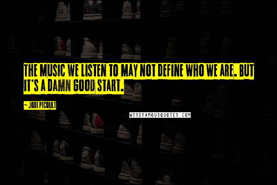 Jodi Picoult Quotes: The music we listen to may not define who we are. But it's a damn good start.