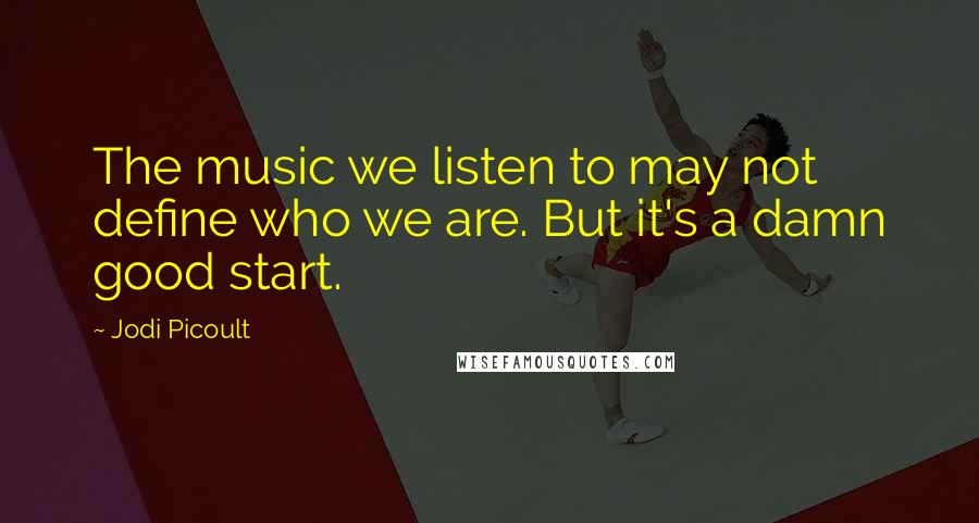 Jodi Picoult Quotes: The music we listen to may not define who we are. But it's a damn good start.