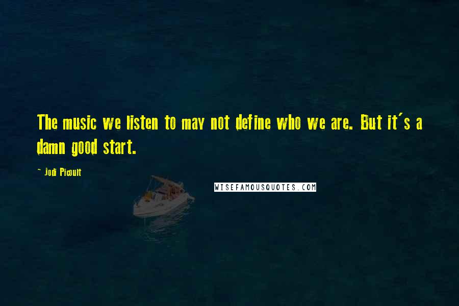 Jodi Picoult Quotes: The music we listen to may not define who we are. But it's a damn good start.